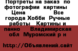 Портреты на заказ( по фотографии)-картины › Цена ­ 400-1000 - Все города Хобби. Ручные работы » Картины и панно   . Владимирская обл.,Муромский р-н